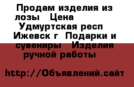 Продам изделия из лозы › Цена ­ 300-650 - Удмуртская респ., Ижевск г. Подарки и сувениры » Изделия ручной работы   